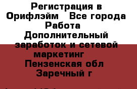 Регистрация в Орифлэйм - Все города Работа » Дополнительный заработок и сетевой маркетинг   . Пензенская обл.,Заречный г.
